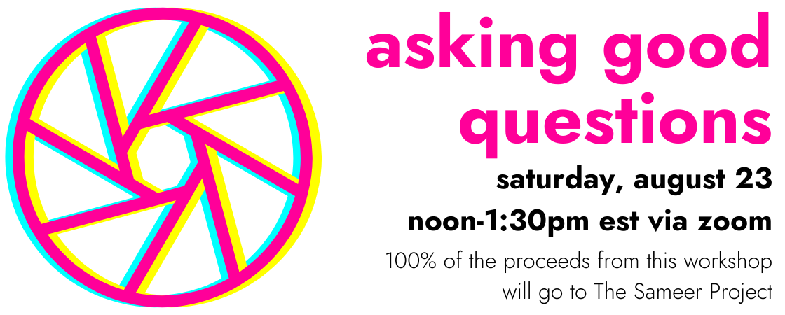 asking good questions, saturday, august 23 noon-1:30pm est via zoom 100% of the proceeds from this workshop will go to The Sameer Project