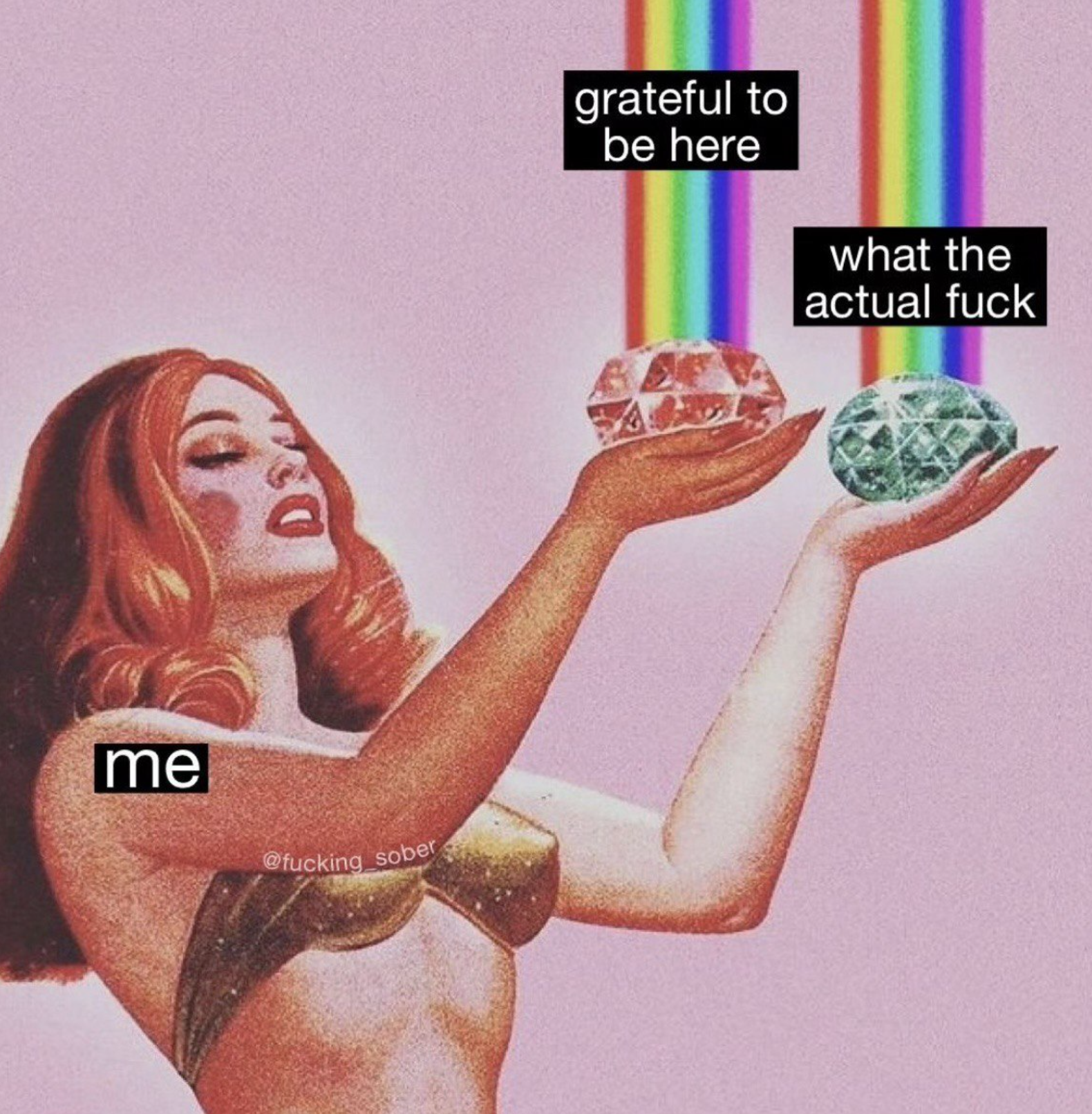 meme of a bikini-topped red-headed woman (me) holding a pink jewel in one hand (grateful to be here) and a blue jewel (what the actual fuck)