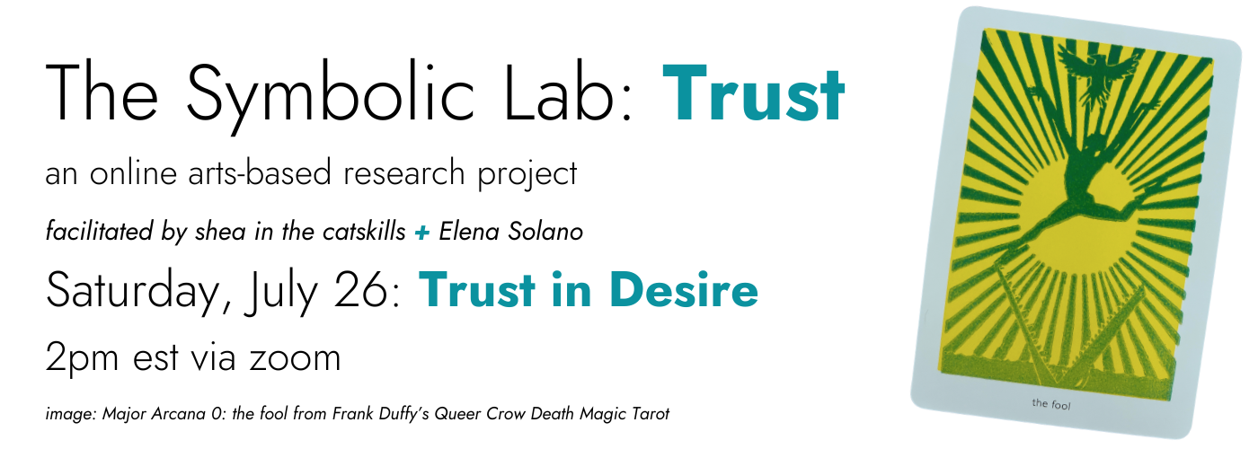 The Symbolic Lab: Trust, an online arts-based research project facilitated by shea in the catskills and Elena Solano, Saturday, July 26: Trust in desire